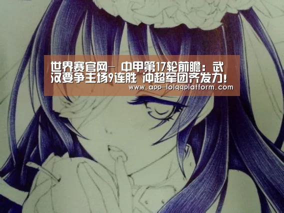 世界赛官网-
中甲第17轮前瞻:武汉要争主场9连胜 冲超军团齐发力!(图1) 全球总决赛官网
