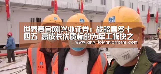 世界赛官网|兴业证券:战略看多十四五 高成长优质标的为军工板块之矛(图2) 英雄联盟世界赛