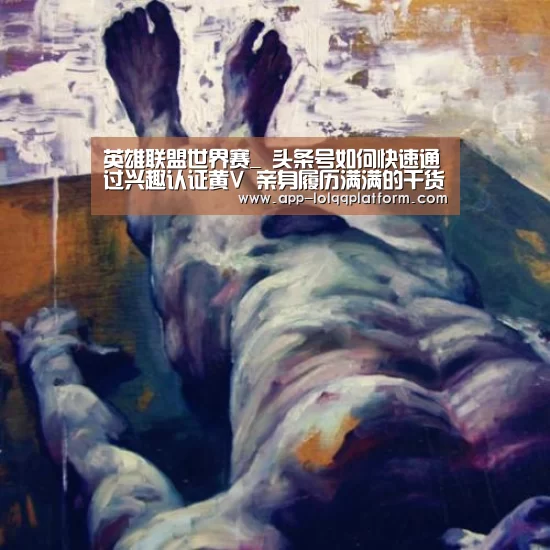 英雄联盟世界赛_
头条号如何快速通过兴趣认证黄V 亲身履历满满的干货分享(图1) 世界赛官网