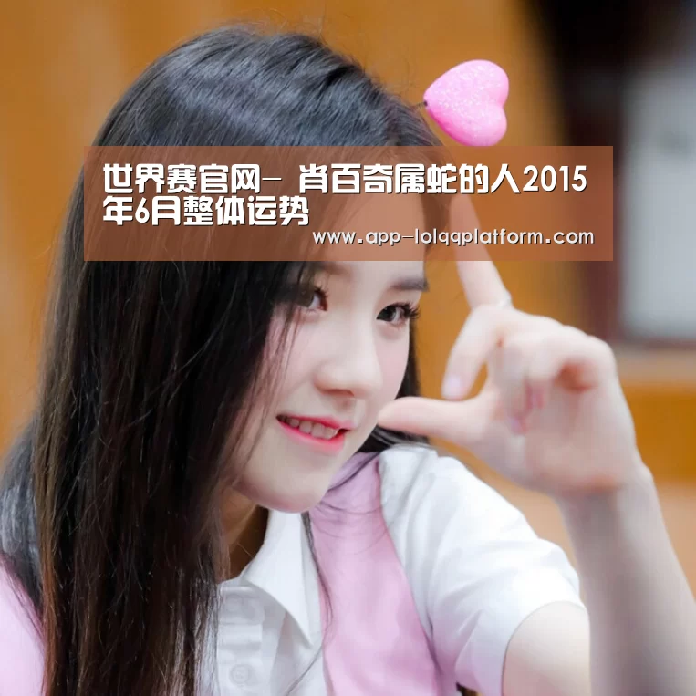 世界赛官网-
肖百奇属蛇的人2015年6月整体运势(图5) 英雄联盟世界赛