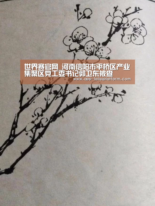 世界赛官网_河南信阳市平桥区产业集聚区党工委书记郭卫东被查(图3) 英雄联盟世界赛