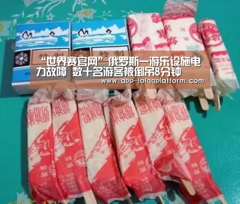 “世界赛官网”俄罗斯一游乐设施电力故障 数十名游客被倒吊8分钟(图1) 世界赛官网