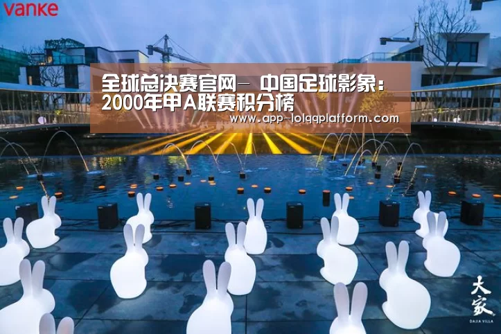 全球总决赛官网-
中国足球影象:2000年甲A联赛积分榜(图1) 英雄联盟世界赛