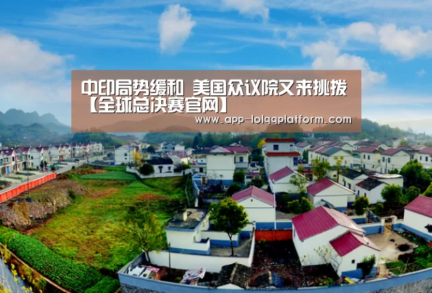 中印局势缓和 美国众议院又来挑拨【全球总决赛官网】(图4) 世界赛官网