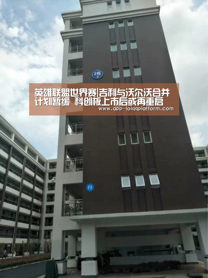 英雄联盟世界赛|吉利与沃尔沃合并计划暂缓 科创板上市后或再重启(图1) 全球总决赛官网