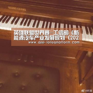 英雄联盟世界赛-工信部《新能源汽车产业发展规划(2021~2035年)》编制工作启动会召开(图1) 全球总决赛官网