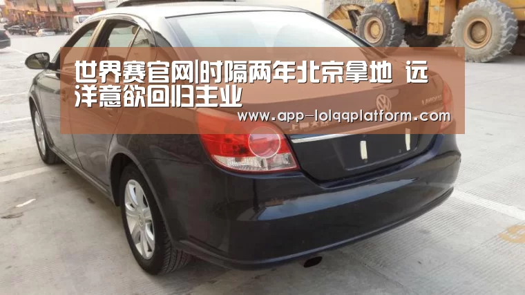世界赛官网|时隔两年北京拿地 远洋意欲回归主业(图2) 世界赛官网