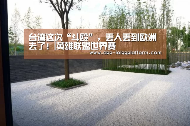 台湾这次“斗殴”,丢人丢到欧洲去了!|英雄联盟世界赛(图2) 英雄联盟世界赛