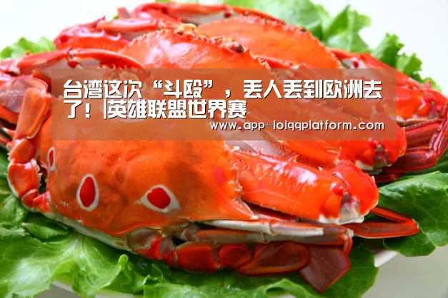 台湾这次“斗殴”,丢人丢到欧洲去了!|英雄联盟世界赛(图1) 世界赛官网
