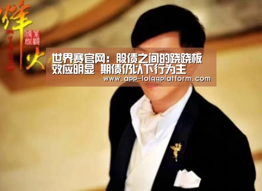 世界赛官网:股债之间的跷跷板效应明显 期债仍以下行为主(图1) 世界赛官网