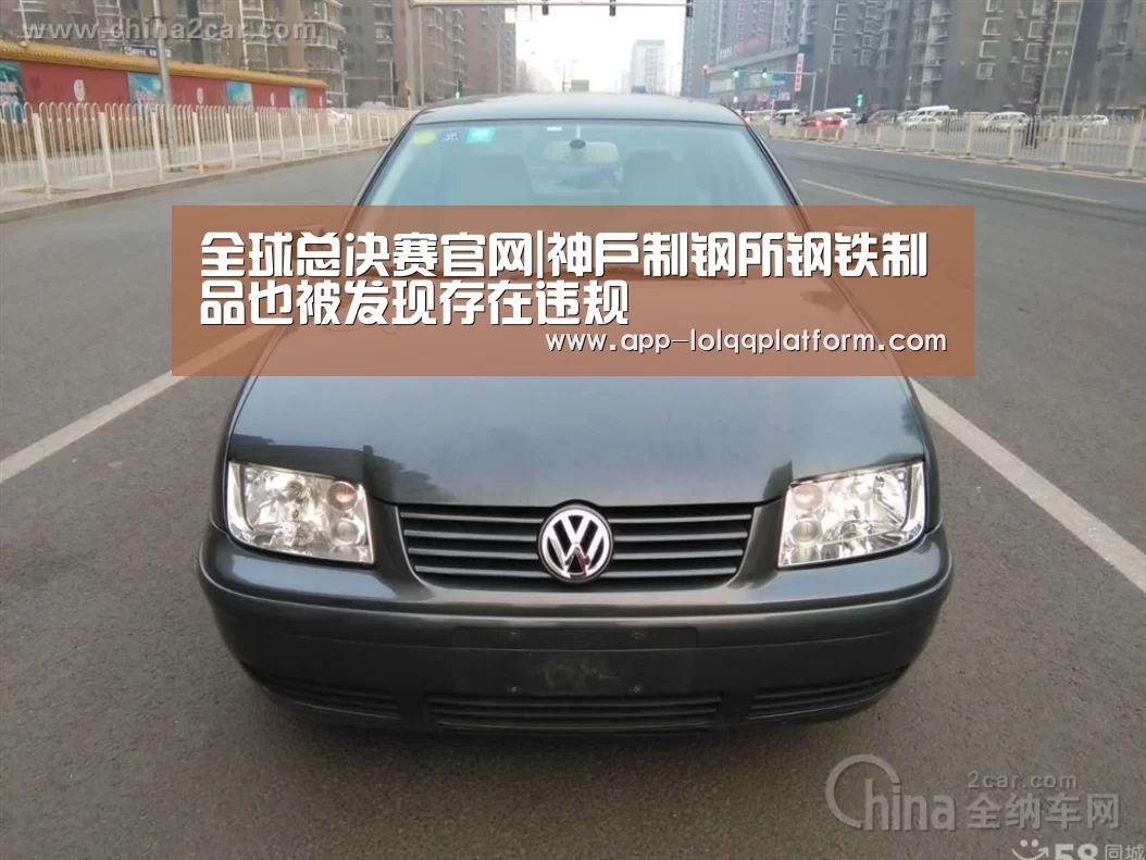 全球总决赛官网|神户制钢所钢铁制品也被发现存在违规(图3) 英雄联盟世界赛