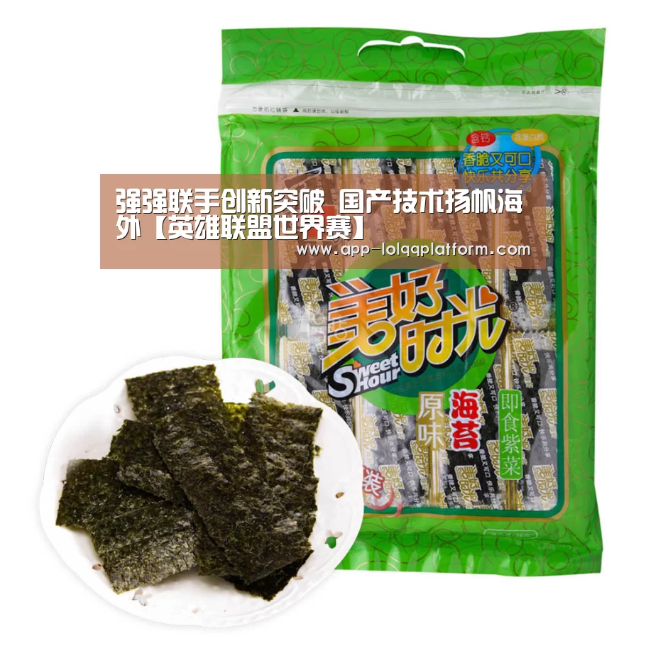 强强联手创新突破 国产技术扬帆海外【英雄联盟世界赛】(图1) 世界赛官网
