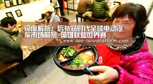 深度解析:后补贴时代全球电动汽车市场前景_英雄联盟世界赛(图2) 世界赛官网